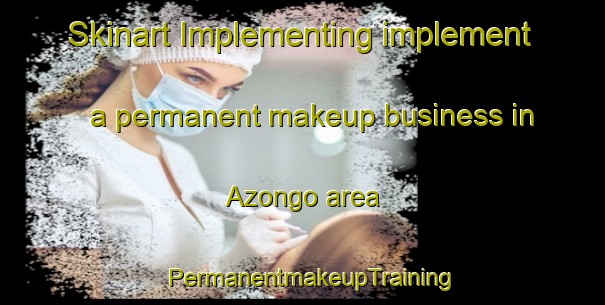 Skinart Implementing implement a permanent makeup business in Azongo area | PermanentmakeupTraining | PermanentmakeupClasses | SkinartTraining-Nigeria