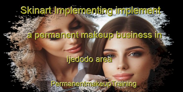 Skinart Implementing implement a permanent makeup business in Ijedodo area | PermanentmakeupTraining | PermanentmakeupClasses | SkinartTraining-Nigeria