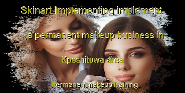Skinart Implementing implement a permanent makeup business in Kpeshituwa area | PermanentmakeupTraining | PermanentmakeupClasses | SkinartTraining-Nigeria