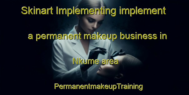 Skinart Implementing implement a permanent makeup business in Nkume area | #PermanentmakeupTraining #PermanentmakeupClasses #SkinartTraining-Nigeria