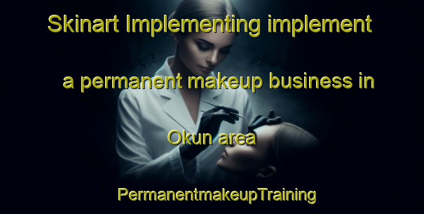 Skinart Implementing implement a permanent makeup business in Okun area | PermanentmakeupTraining | PermanentmakeupClasses | SkinartTraining-Nigeria