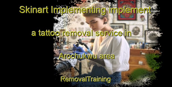Skinart Implementing implement a tattoo removal service in Arochukwu area | RemovalTraining | RemovalClasses | SkinartTraining-Nigeria