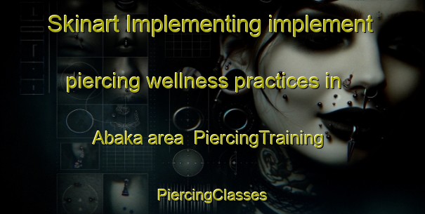 Skinart Implementing implement piercing wellness practices in Abaka area | #PiercingTraining #PiercingClasses #SkinartTraining-Nigeria