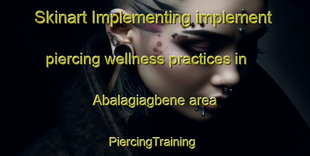 Skinart Implementing implement piercing wellness practices in Abalagiagbene area | #PiercingTraining #PiercingClasses #SkinartTraining-Nigeria