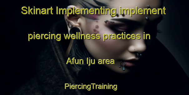 Skinart Implementing implement piercing wellness practices in Afun Iju area | PiercingTraining | PiercingClasses | SkinartTraining-Nigeria