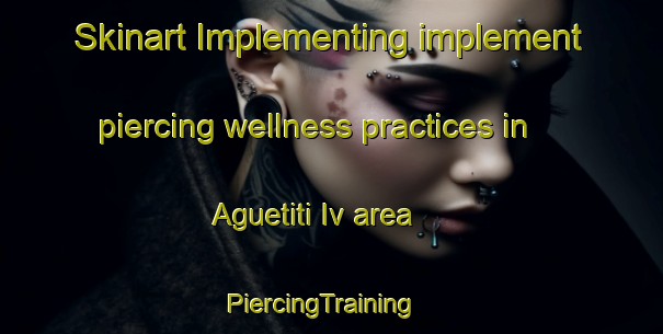Skinart Implementing implement piercing wellness practices in Aguetiti Iv area | PiercingTraining | PiercingClasses | SkinartTraining-Nigeria