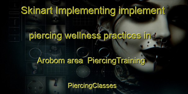 Skinart Implementing implement piercing wellness practices in Arobom area | PiercingTraining | PiercingClasses | SkinartTraining-Nigeria