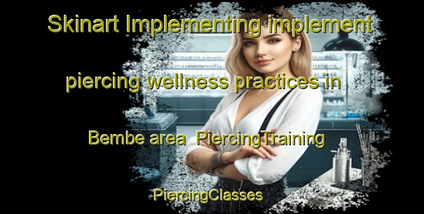 Skinart Implementing implement piercing wellness practices in Bembe area | PiercingTraining | PiercingClasses | SkinartTraining-Nigeria