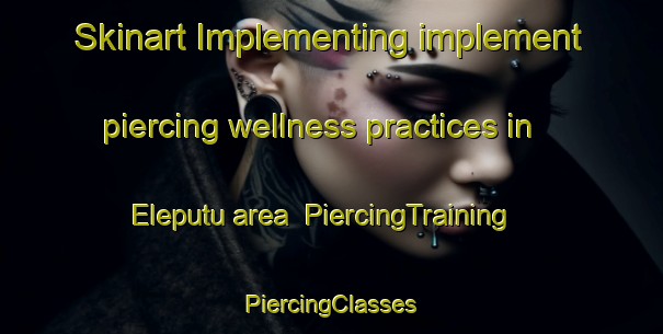 Skinart Implementing implement piercing wellness practices in Eleputu area | #PiercingTraining #PiercingClasses #SkinartTraining-Nigeria