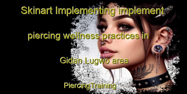 Skinart Implementing implement piercing wellness practices in Gidan Lugwo area | PiercingTraining | PiercingClasses | SkinartTraining-Nigeria