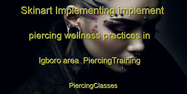 Skinart Implementing implement piercing wellness practices in Igboro area | #PiercingTraining #PiercingClasses #SkinartTraining-Nigeria