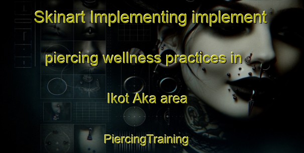 Skinart Implementing implement piercing wellness practices in Ikot Aka area | PiercingTraining | PiercingClasses | SkinartTraining-Nigeria