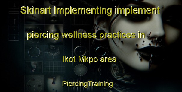 Skinart Implementing implement piercing wellness practices in Ikot Mkpo area | PiercingTraining | PiercingClasses | SkinartTraining-Nigeria