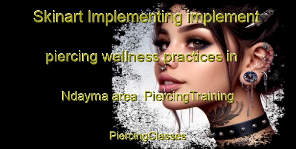 Skinart Implementing implement piercing wellness practices in Ndayma area | #PiercingTraining #PiercingClasses #SkinartTraining-Nigeria