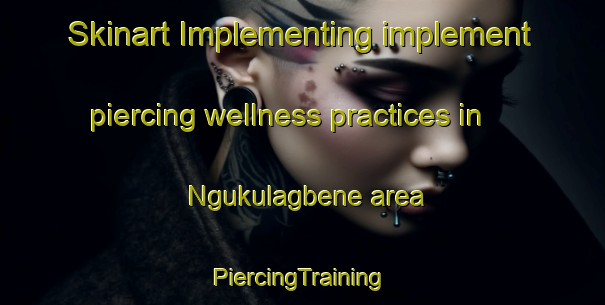 Skinart Implementing implement piercing wellness practices in Ngukulagbene area | #PiercingTraining #PiercingClasses #SkinartTraining-Nigeria