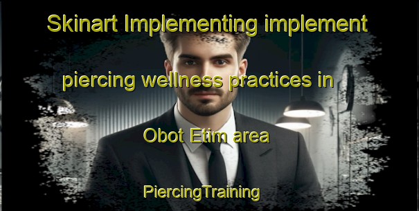 Skinart Implementing implement piercing wellness practices in Obot Etim area | PiercingTraining | PiercingClasses | SkinartTraining-Nigeria