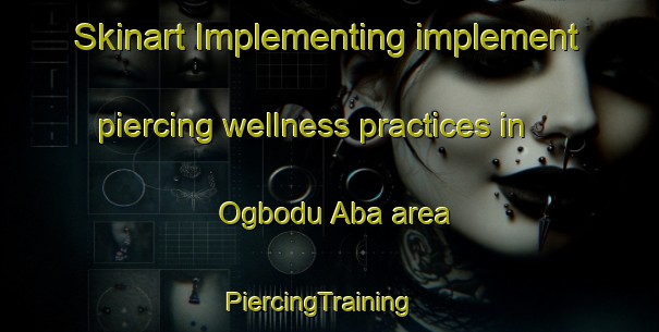 Skinart Implementing implement piercing wellness practices in Ogbodu Aba area | PiercingTraining | PiercingClasses | SkinartTraining-Nigeria