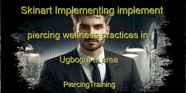 Skinart Implementing implement piercing wellness practices in Ugbogui Iii area | PiercingTraining | PiercingClasses | SkinartTraining-Nigeria