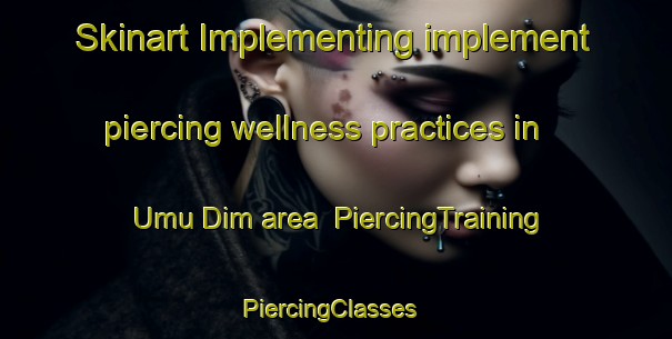 Skinart Implementing implement piercing wellness practices in Umu Dim area | PiercingTraining | PiercingClasses | SkinartTraining-Nigeria