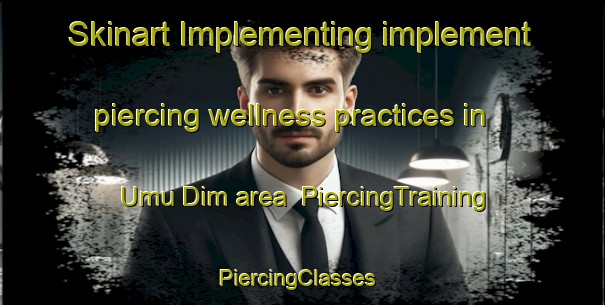 Skinart Implementing implement piercing wellness practices in Umu Dim area | PiercingTraining | PiercingClasses | SkinartTraining-Nigeria