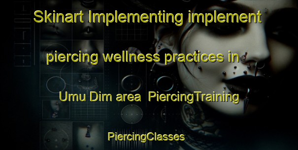 Skinart Implementing implement piercing wellness practices in Umu Dim area | PiercingTraining | PiercingClasses | SkinartTraining-Nigeria