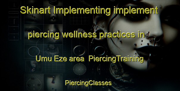 Skinart Implementing implement piercing wellness practices in Umu Eze area | PiercingTraining | PiercingClasses | SkinartTraining-Nigeria