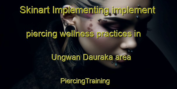 Skinart Implementing implement piercing wellness practices in Ungwan Dauraka area | PiercingTraining | PiercingClasses | SkinartTraining-Nigeria