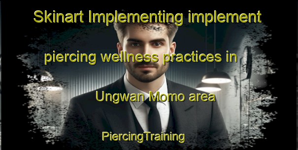 Skinart Implementing implement piercing wellness practices in Ungwan Momo area | PiercingTraining | PiercingClasses | SkinartTraining-Nigeria
