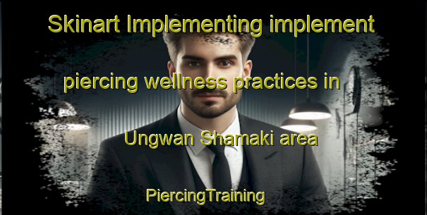 Skinart Implementing implement piercing wellness practices in Ungwan Shamaki area | PiercingTraining | PiercingClasses | SkinartTraining-Nigeria