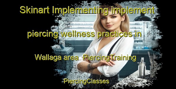 Skinart Implementing implement piercing wellness practices in Wallaga area | PiercingTraining | PiercingClasses | SkinartTraining-Nigeria