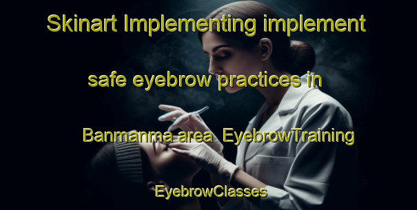 Skinart Implementing implement safe eyebrow practices in Banmanma area | EyebrowTraining | EyebrowClasses | SkinartTraining-Nigeria