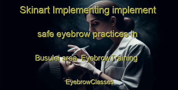Skinart Implementing implement safe eyebrow practices in Busulei area | EyebrowTraining | EyebrowClasses | SkinartTraining-Nigeria