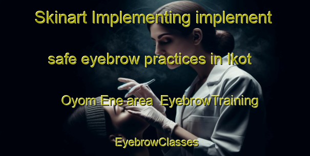 Skinart Implementing implement safe eyebrow practices in Ikot Oyom Ene area | EyebrowTraining | EyebrowClasses | SkinartTraining-Nigeria