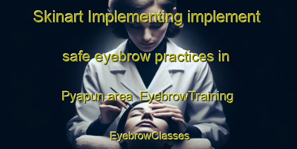 Skinart Implementing implement safe eyebrow practices in Pyapun area | EyebrowTraining | EyebrowClasses | SkinartTraining-Nigeria