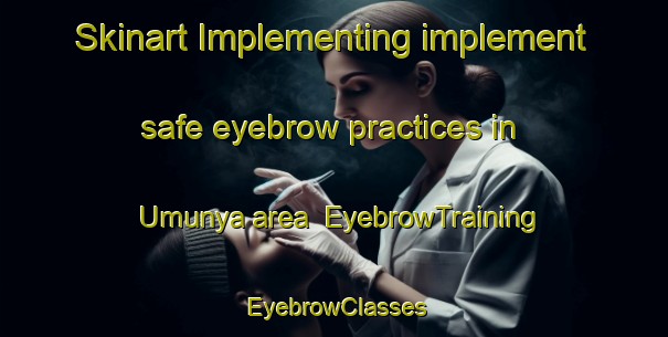 Skinart Implementing implement safe eyebrow practices in Umunya area | EyebrowTraining | EyebrowClasses | SkinartTraining-Nigeria