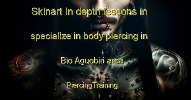 Skinart In-depth lessons in specialize in body piercing in Bio Aguobiri area | PiercingTraining | PiercingClasses | SkinartTraining-Nigeria