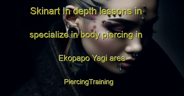 Skinart In-depth lessons in specialize in body piercing in Ekopapo Yagi area | PiercingTraining | PiercingClasses | SkinartTraining-Nigeria