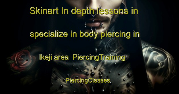 Skinart In-depth lessons in specialize in body piercing in Ikeji area | PiercingTraining | PiercingClasses | SkinartTraining-Nigeria