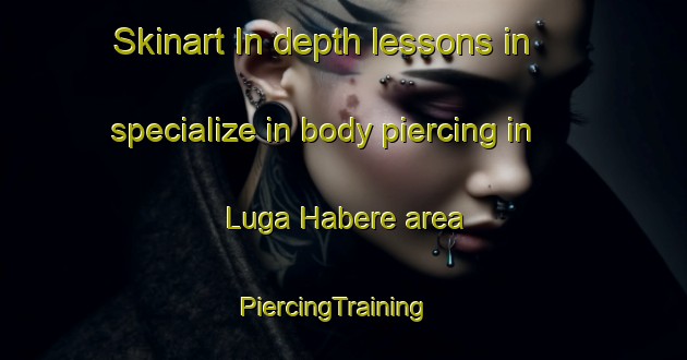 Skinart In-depth lessons in specialize in body piercing in Luga Habere area | PiercingTraining | PiercingClasses | SkinartTraining-Nigeria