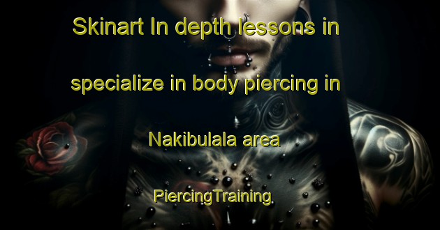 Skinart In-depth lessons in specialize in body piercing in Nakibulala area | PiercingTraining | PiercingClasses | SkinartTraining-Nigeria
