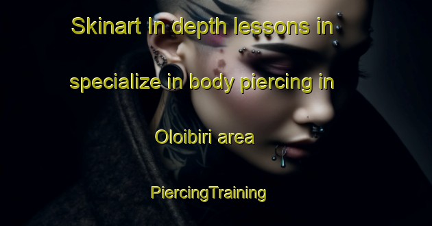 Skinart In-depth lessons in specialize in body piercing in Oloibiri area | PiercingTraining | PiercingClasses | SkinartTraining-Nigeria
