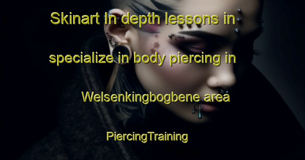 Skinart In-depth lessons in specialize in body piercing in Welsenkingbogbene area | PiercingTraining | PiercingClasses | SkinartTraining-Nigeria