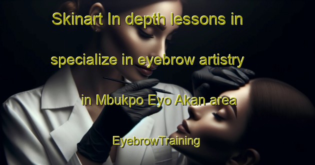 Skinart In-depth lessons in specialize in eyebrow artistry in Mbukpo Eyo Akan area | EyebrowTraining | EyebrowClasses | SkinartTraining-Nigeria