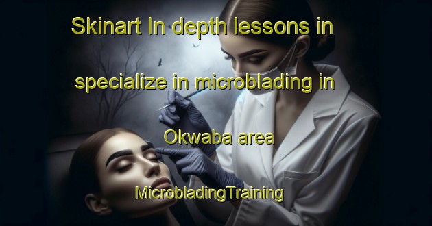 Skinart In-depth lessons in specialize in microblading in Okwaba area | MicrobladingTraining | MicrobladingClasses | SkinartTraining-Nigeria