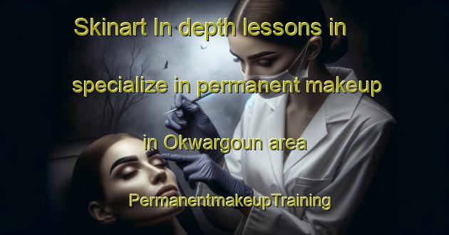 Skinart In-depth lessons in specialize in permanent makeup in Okwargoun area | PermanentmakeupTraining | PermanentmakeupClasses | SkinartTraining-Nigeria