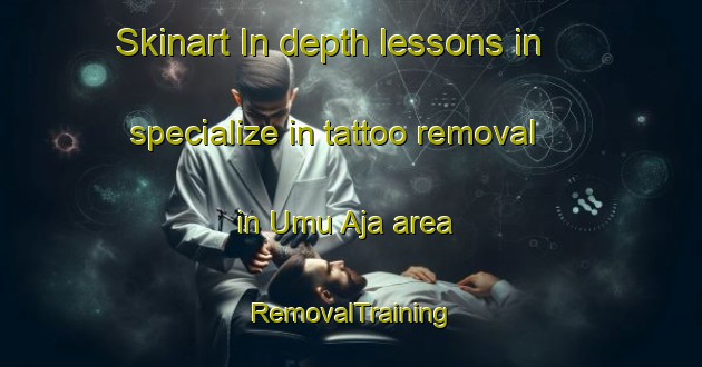 Skinart In-depth lessons in specialize in tattoo removal in Umu Aja area | RemovalTraining | RemovalClasses | SkinartTraining-Nigeria