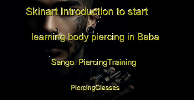 Skinart Introduction to start learning body piercing in Baba Sango | PiercingTraining | PiercingClasses | SkinartTraining-Nigeria