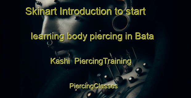Skinart Introduction to start learning body piercing in Bata Kashi | PiercingTraining | PiercingClasses | SkinartTraining-Nigeria