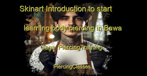 Skinart Introduction to start learning body piercing in Bawa Gaga | PiercingTraining | PiercingClasses | SkinartTraining-Nigeria