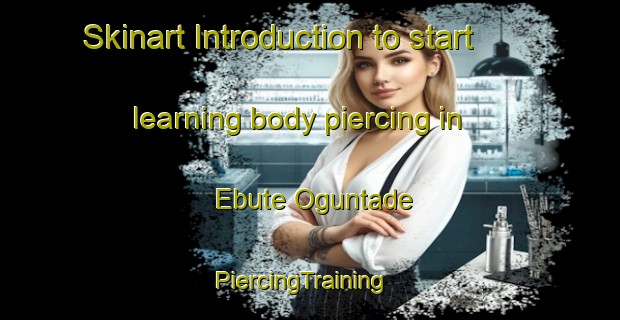 Skinart Introduction to start learning body piercing in Ebute Oguntade | PiercingTraining | PiercingClasses | SkinartTraining-Nigeria